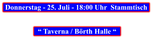Donnerstag - 25. Juli - 18:00 Uhr  Stammtisch        “ Taverna / Börth Halle “
