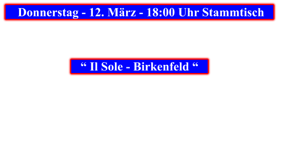 Donnerstag - 12. März - 18:00 Uhr Stammtisch            “ Il Sole - Birkenfeld “
