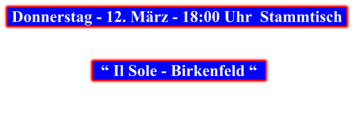 Donnerstag - 12. März - 18:00 Uhr  Stammtisch        “ Il Sole - Birkenfeld “
