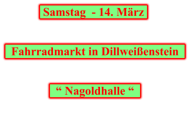 Samstag  - 14. März       Fahrradmarkt in Dillweißenstein         “ Nagoldhalle “