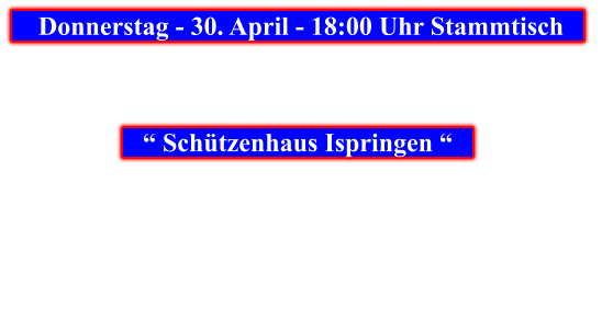 Donnerstag - 30. April - 18:00 Uhr Stammtisch            “ Schützenhaus Ispringen “