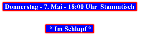 Donnerstag - 7. Mai - 18:00 Uhr  Stammtisch       “ Im Schlupf “