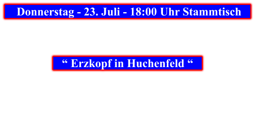 Donnerstag - 23. Juli - 18:00 Uhr Stammtisch            “ Erzkopf in Huchenfeld “