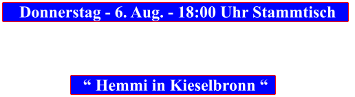 Donnerstag - 6. Aug. - 18:00 Uhr Stammtisch            “ Hemmi in Kieselbronn “