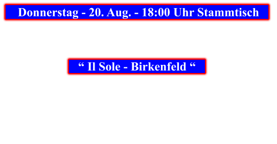 Donnerstag - 20. Aug. - 18:00 Uhr Stammtisch            “ Il Sole - Birkenfeld “