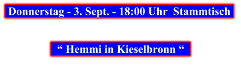 Donnerstag - 3. Sept. - 18:00 Uhr  Stammtisch        “ Hemmi in Kieselbronn “